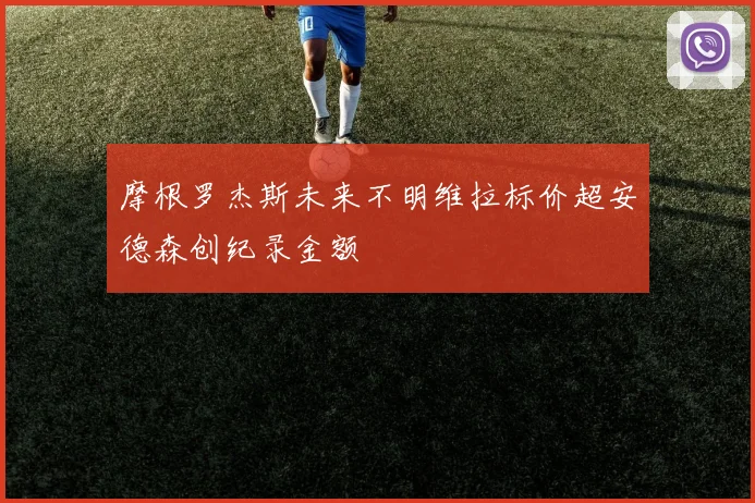 摩根罗杰斯未来不明维拉标价超安德森创纪录金额