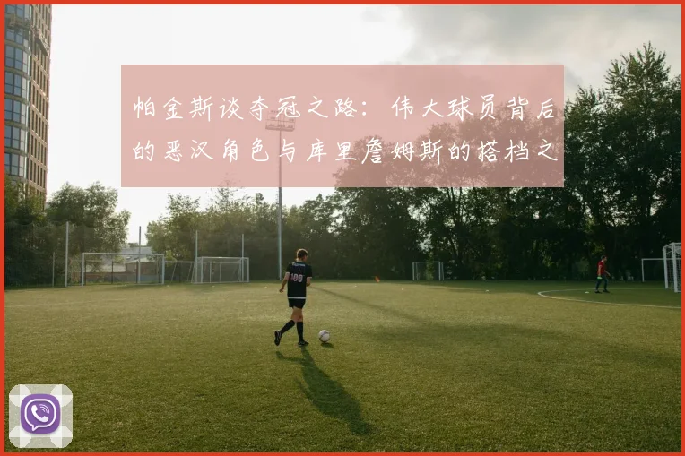 帕金斯谈夺冠之路：伟大球员背后的恶汉角色与库里詹姆斯的搭档之道