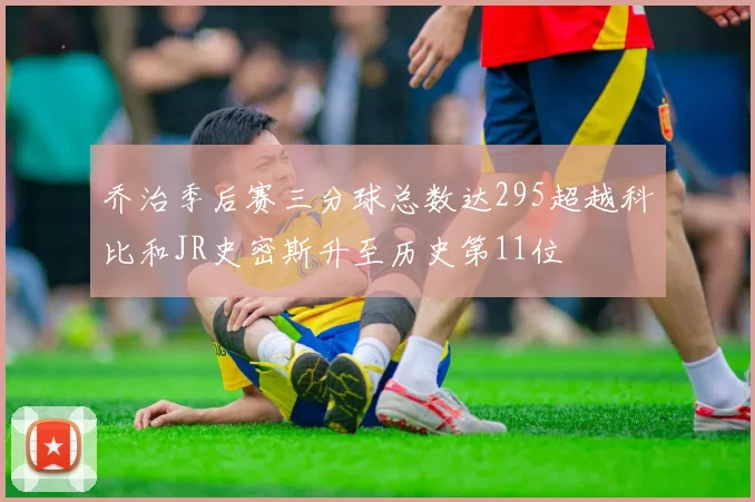 乔治季后赛三分球总数达295超越科比和JR史密斯升至历史第11位