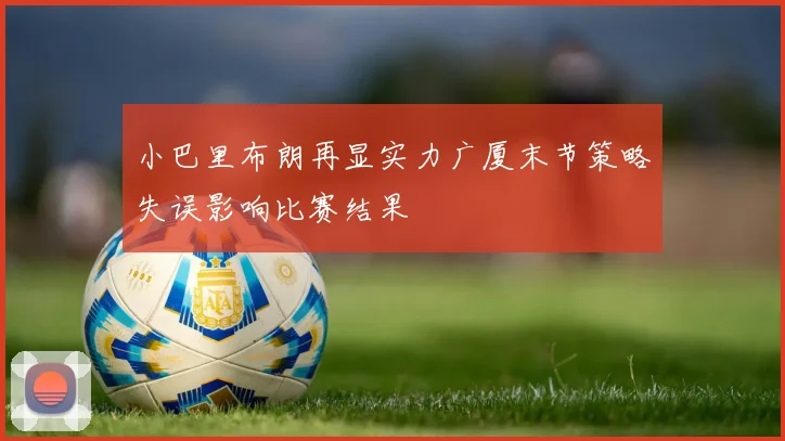 小巴里布朗再显实力广厦末节策略失误影响比赛结果