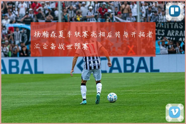 杨瀚森夏季联赛亮相后将与开拓者汇合备战世预赛