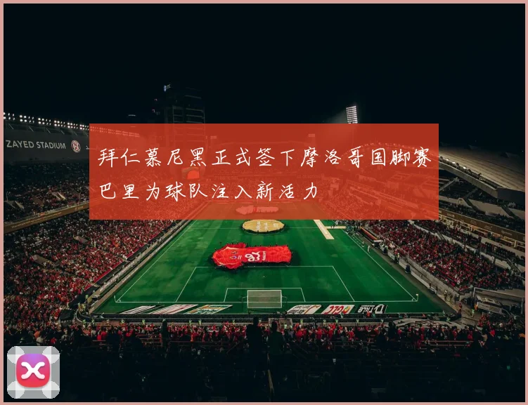 拜仁慕尼黑正式签下摩洛哥国脚赛巴里为球队注入新活力