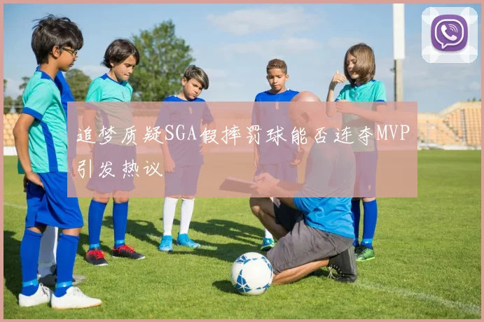 追梦质疑SGA假摔罚球能否连夺MVP引发热议