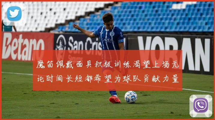 魔笛佩戴面具积极训练渴望上场无论时间长短都希望为球队贡献力量